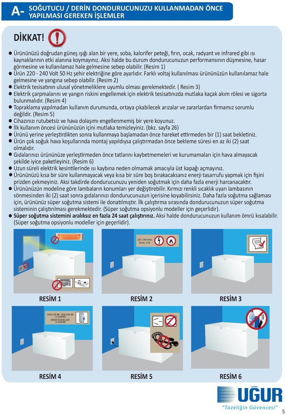 Aksi halde bu durum dondurucunuzun performansının düşmesine, hasar görmesine ve kullanılamaz hale gelmesine sebep olabilir. (Resim 1) Ürün 220-240 Volt 50 Hz şehir elektriğine göre ayarlıdır.