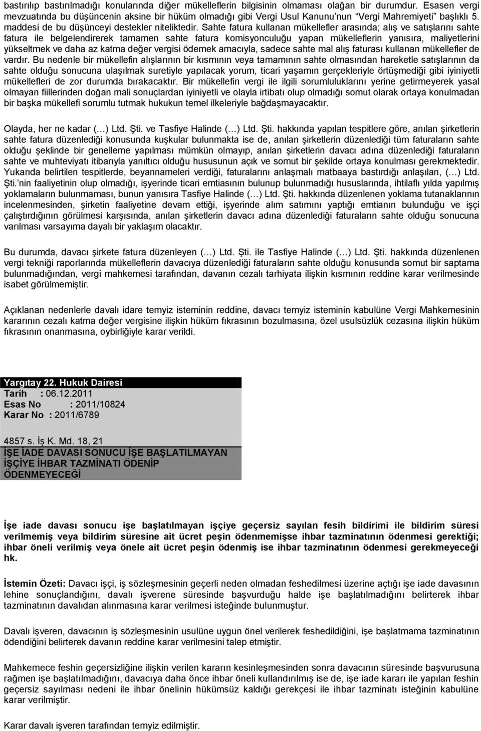 Sahte fatura kullanan mükellefler arasında; alış ve satışlarını sahte fatura ile belgelendirerek tamamen sahte fatura komisyonculuğu yapan mükelleflerin yanısıra, maliyetlerini yükseltmek ve daha az