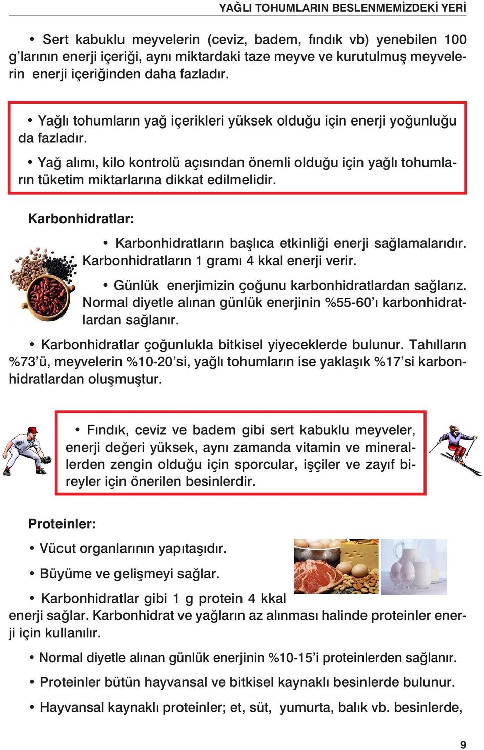 Karbonhidratlar: Karbonhidratların başlıca etkinliği enerji sağlamalarıdır. Karbonhidratların 1 gramı 4 kkal enerji verir. Günlük enerjimizin çoğunu karbonhidratlardan sağlarız.