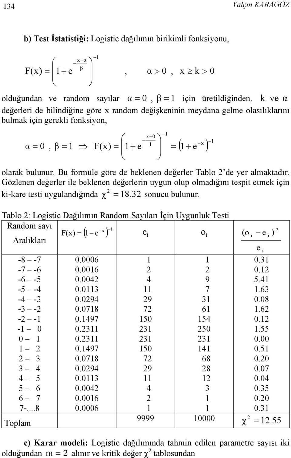 Gözlenen değerler ile beklenen değerlerin uygun olup olmadığını tespit etmek için ki-kare testi uygulandığında χ = 8. 3 sonucu bulunur.