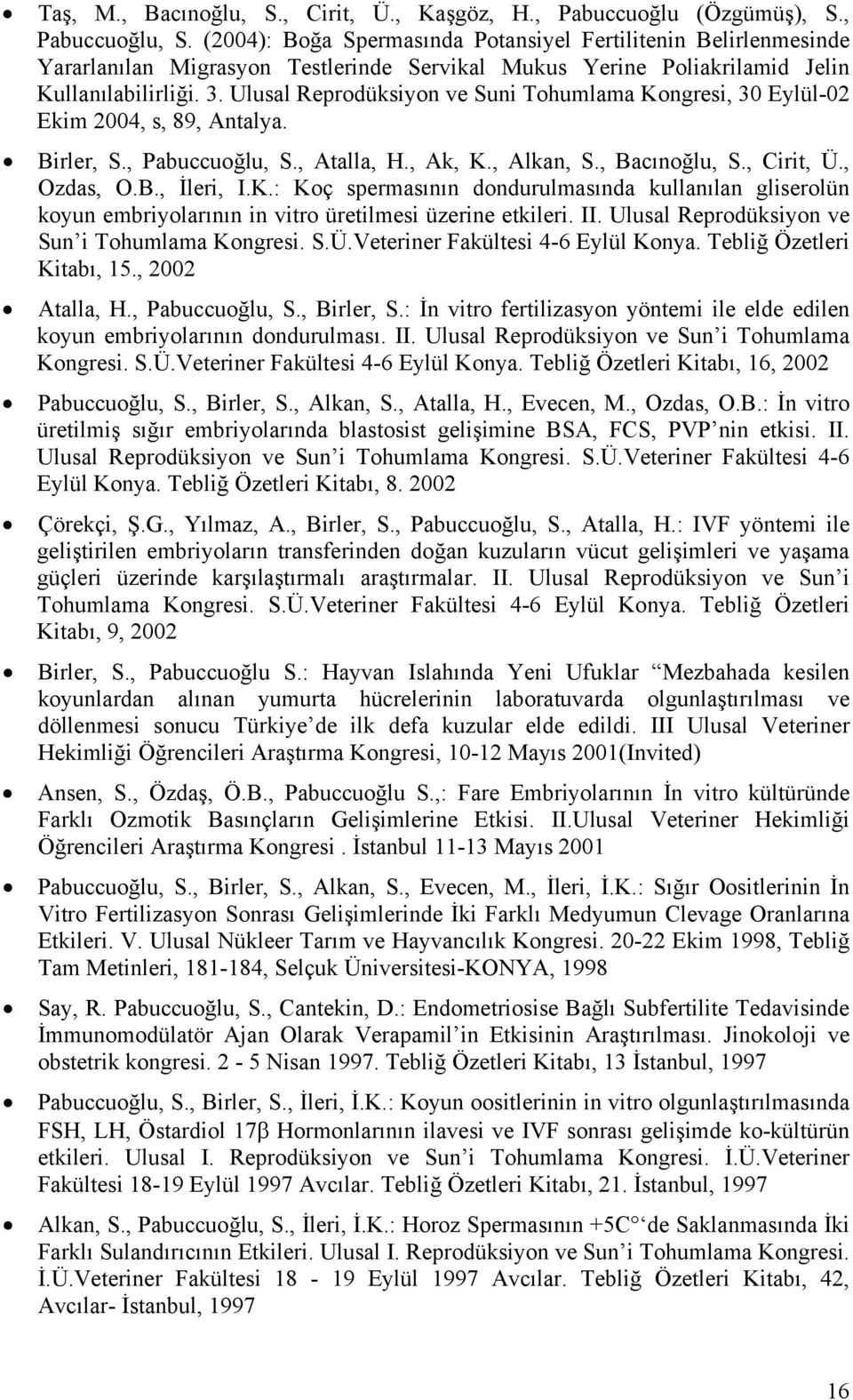 Ulusal Reprodüksiyon ve Suni Tohumlama Kongresi, 30 Eylül-02 Ekim 2004, s, 89, Antalya. Birler, S., Pabuccuoğlu, S., Atalla, H., Ak, K., Alkan, S., Bacınoğlu, S., Cirit, Ü., Ozdas, O.B., İleri, I.K.: Koç spermasının dondurulmasında kullanılan gliserolün koyun embriyolarının in vitro üretilmesi üzerine etkileri.