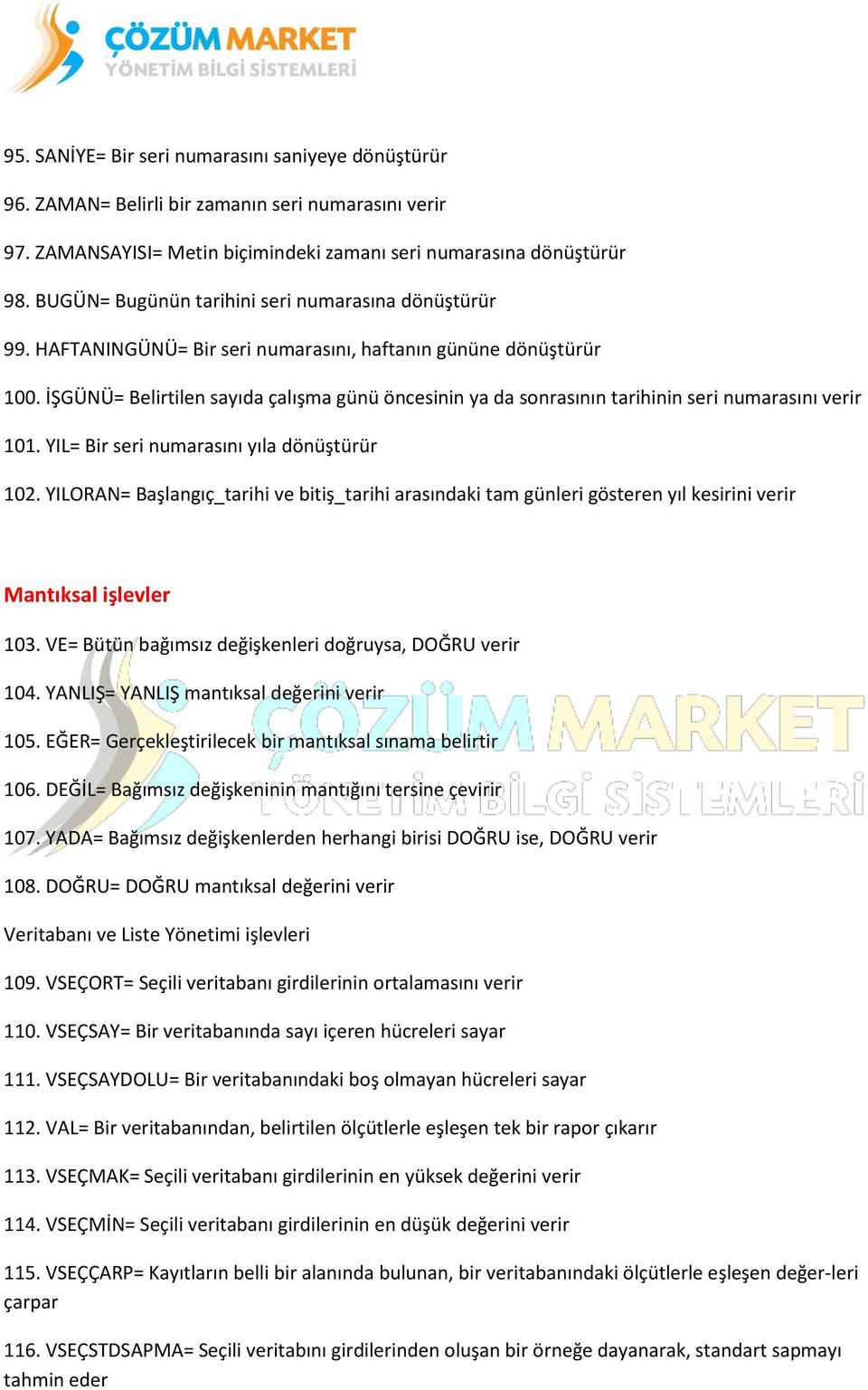 İŞGÜNÜ= Belirtilen sayıda çalışma günü öncesinin ya da sonrasının tarihinin seri numarasını verir 101. YIL= Bir seri numarasını yıla dönüştürür 102.