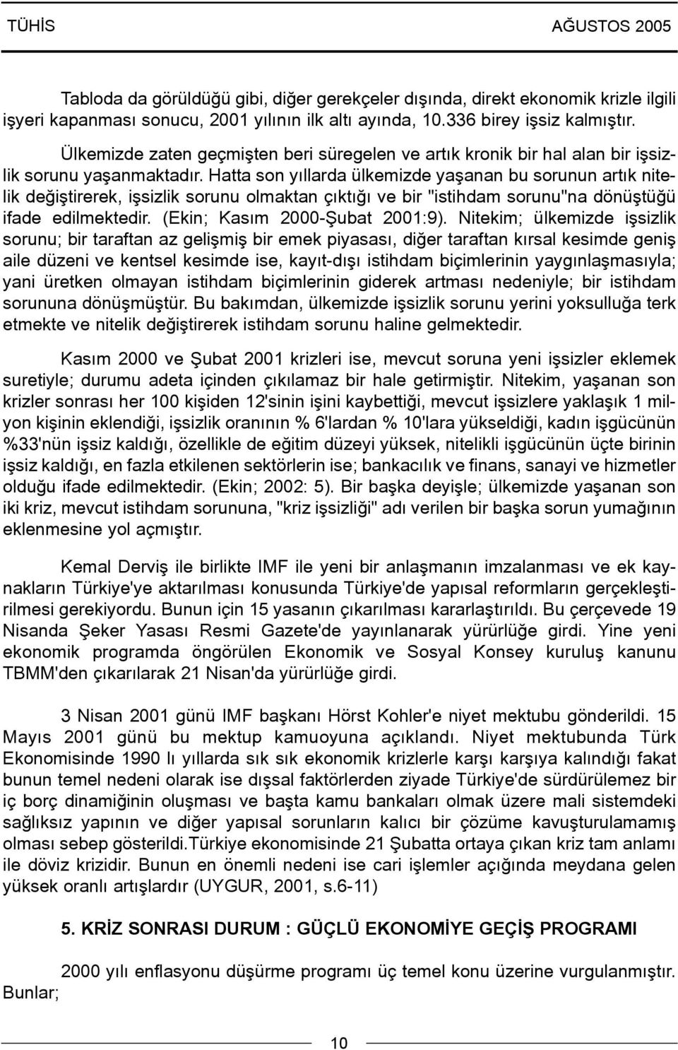 Hatta son yýllarda ülkemizde yaþanan bu sorunun artýk nitelik deðiþtirerek, iþsizlik sorunu olmaktan çýktýðý ve bir "istihdam sorunu"na dönüþtüðü ifade edilmektedir. (Ekin; Kasým 2000-Þubat 2001:9).