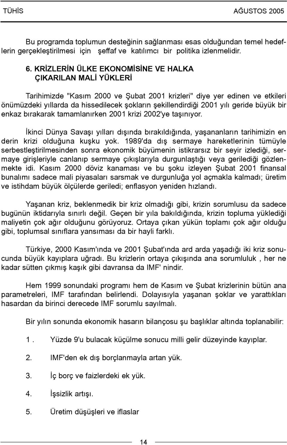 2001 yýlý geride büyük bir enkaz býrakarak tamamlanýrken 2001 krizi 2002'ye taþýnýyor. Ýkinci Dünya Savaþý yýllarý dýþýnda býrakýldýðýnda, yaþananlarýn tarihimizin en derin krizi olduðuna kuþku yok.