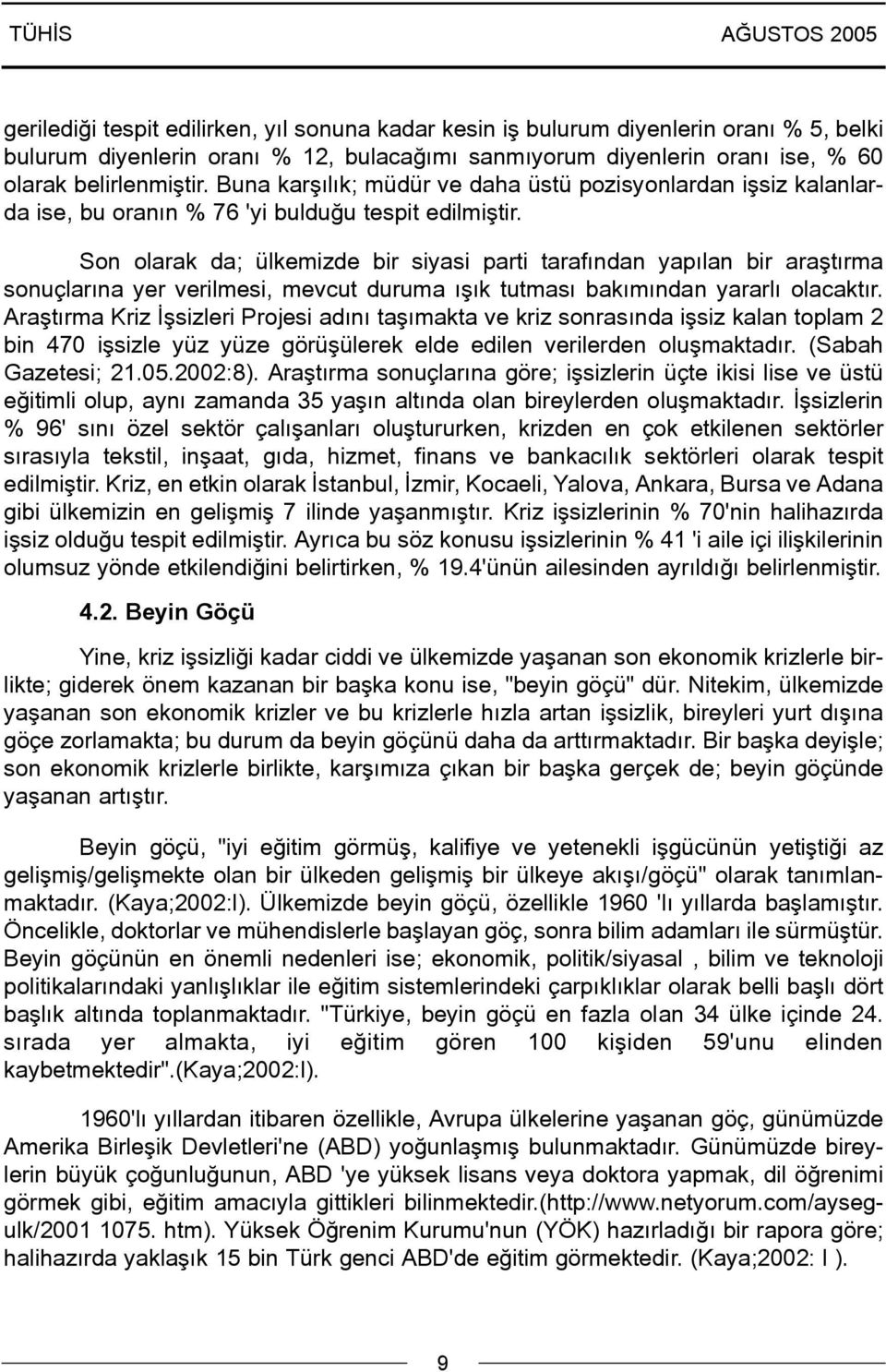 Son olarak da; ülkemizde bir siyasi parti tarafýndan yapýlan bir araþtýrma sonuçlarýna yer verilmesi, mevcut duruma ýþýk tutmasý bakýmýndan yararlý olacaktýr.