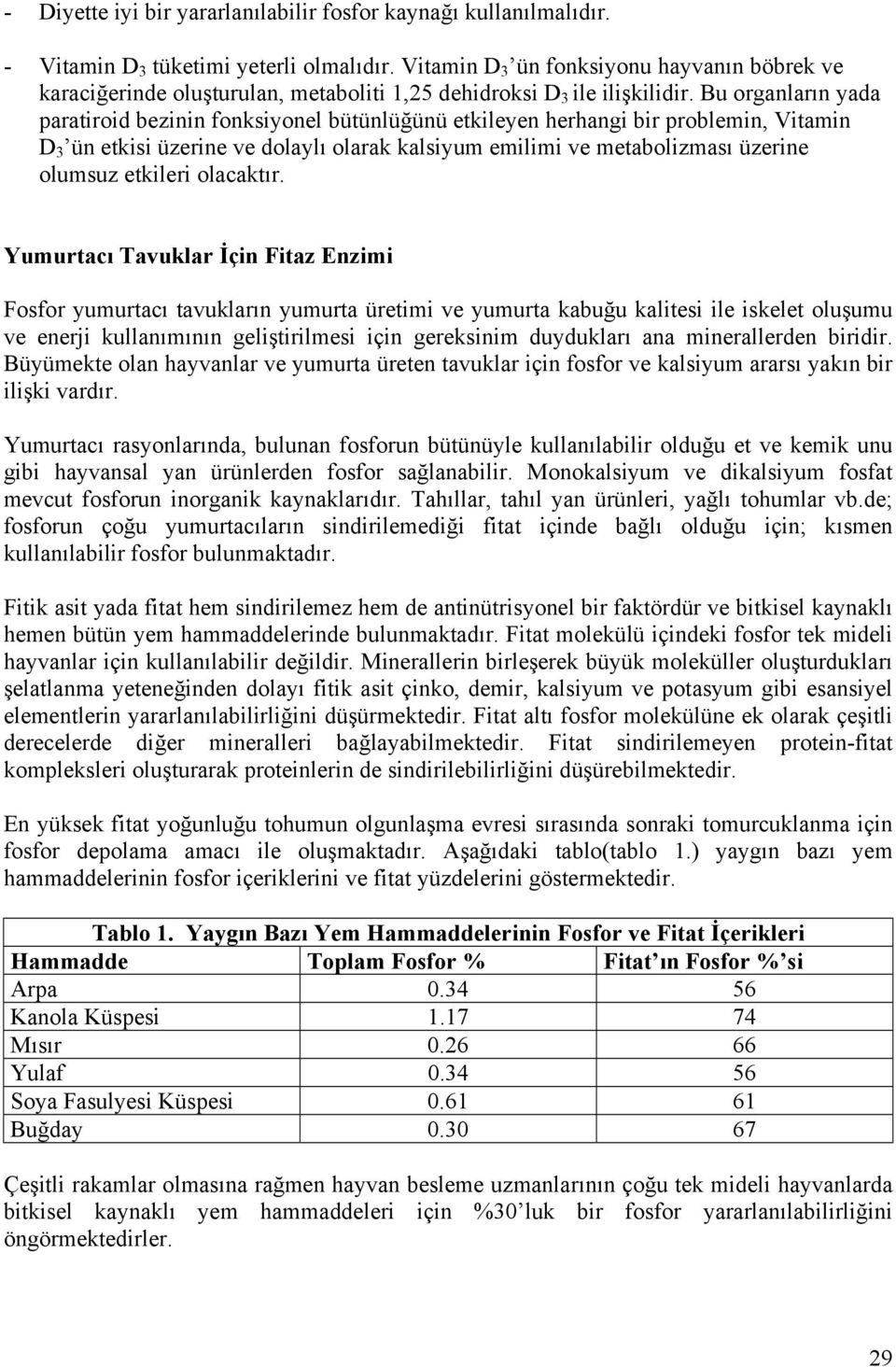 Bu organların yada paratiroid bezinin fonksiyonel bütünlüğünü etkileyen herhangi bir problemin, Vitamin D 3 ün etkisi üzerine ve dolaylı olarak kalsiyum emilimi ve metabolizması üzerine olumsuz