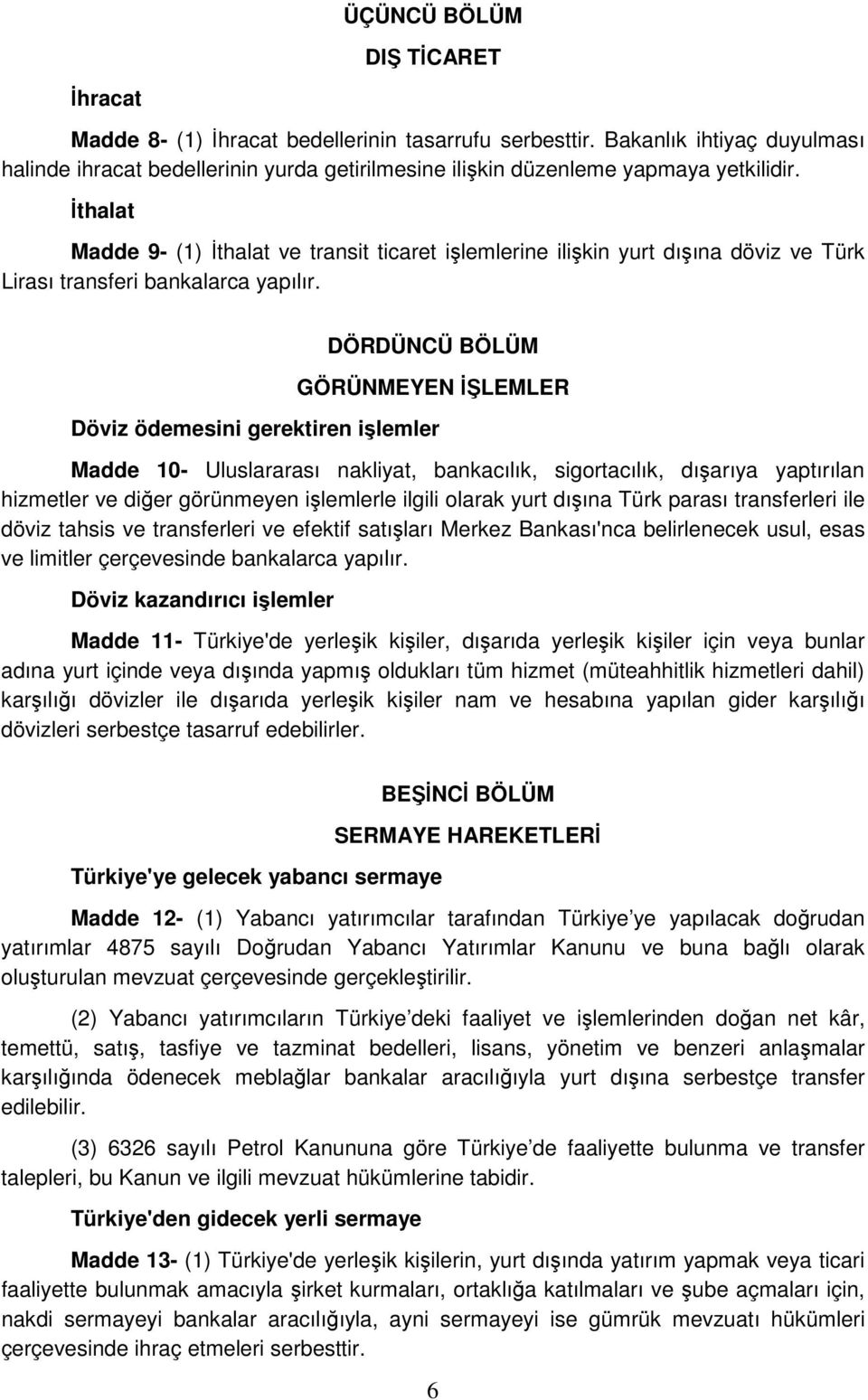İthalat Madde 9- (1) İthalat ve transit ticaret işlemlerine ilişkin yurt dışına döviz ve Türk Lirası transferi bankalarca yapılır.