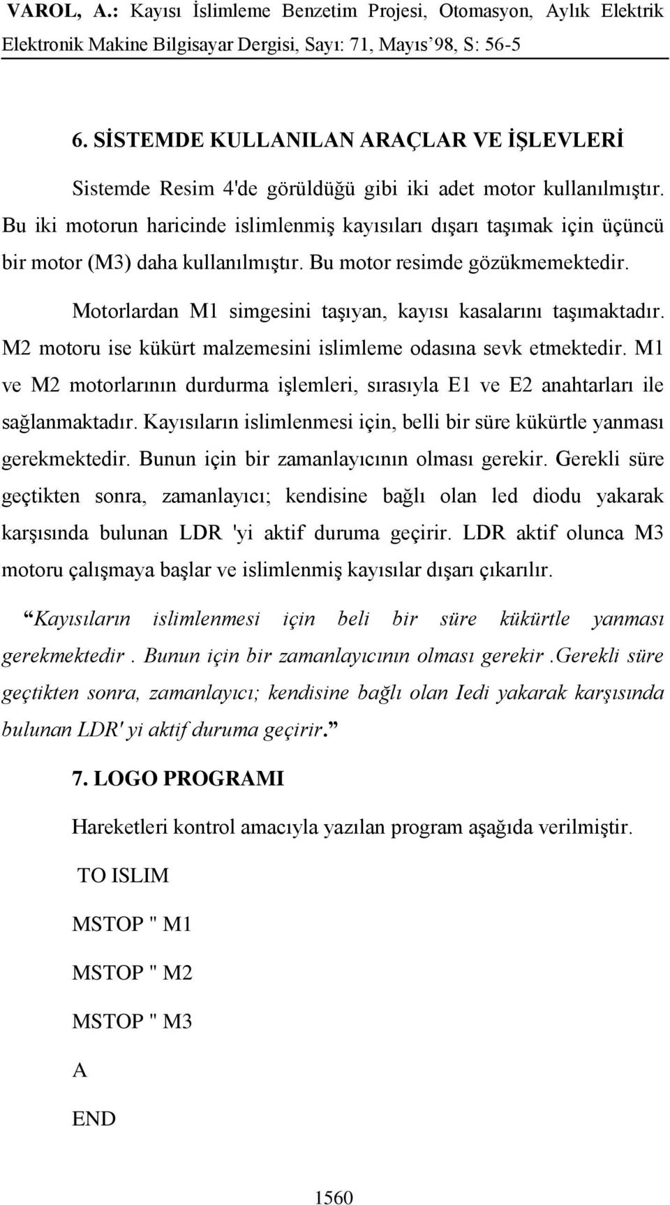 Motorlardan M1 simgesini taşıyan, kayısı kasalarını taşımaktadır. M2 motoru ise kükürt malzemesini islimleme odasına sevk etmektedir.