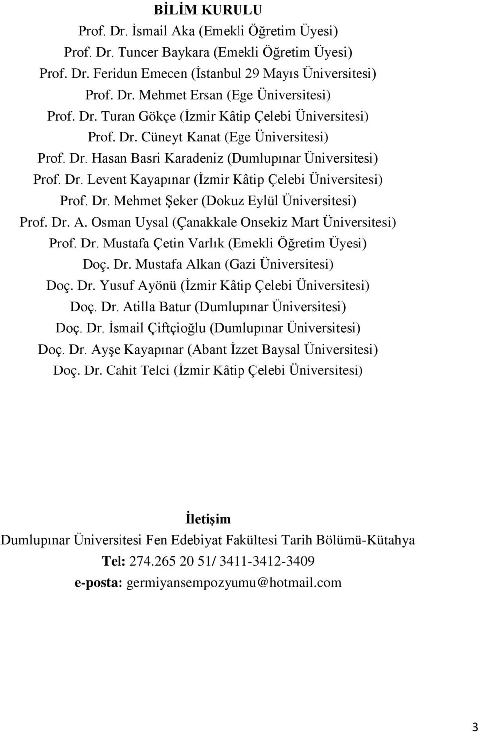 Dr. Mehmet Şeker (Dokuz Eylül Üniversitesi) Prof. Dr. A. Osman Uysal (Çanakkale Onsekiz Mart Üniversitesi) Prof. Dr. Mustafa Çetin Varlık (Emekli Öğretim Üyesi) Doç. Dr. Mustafa Alkan (Gazi Üniversitesi) Doç.