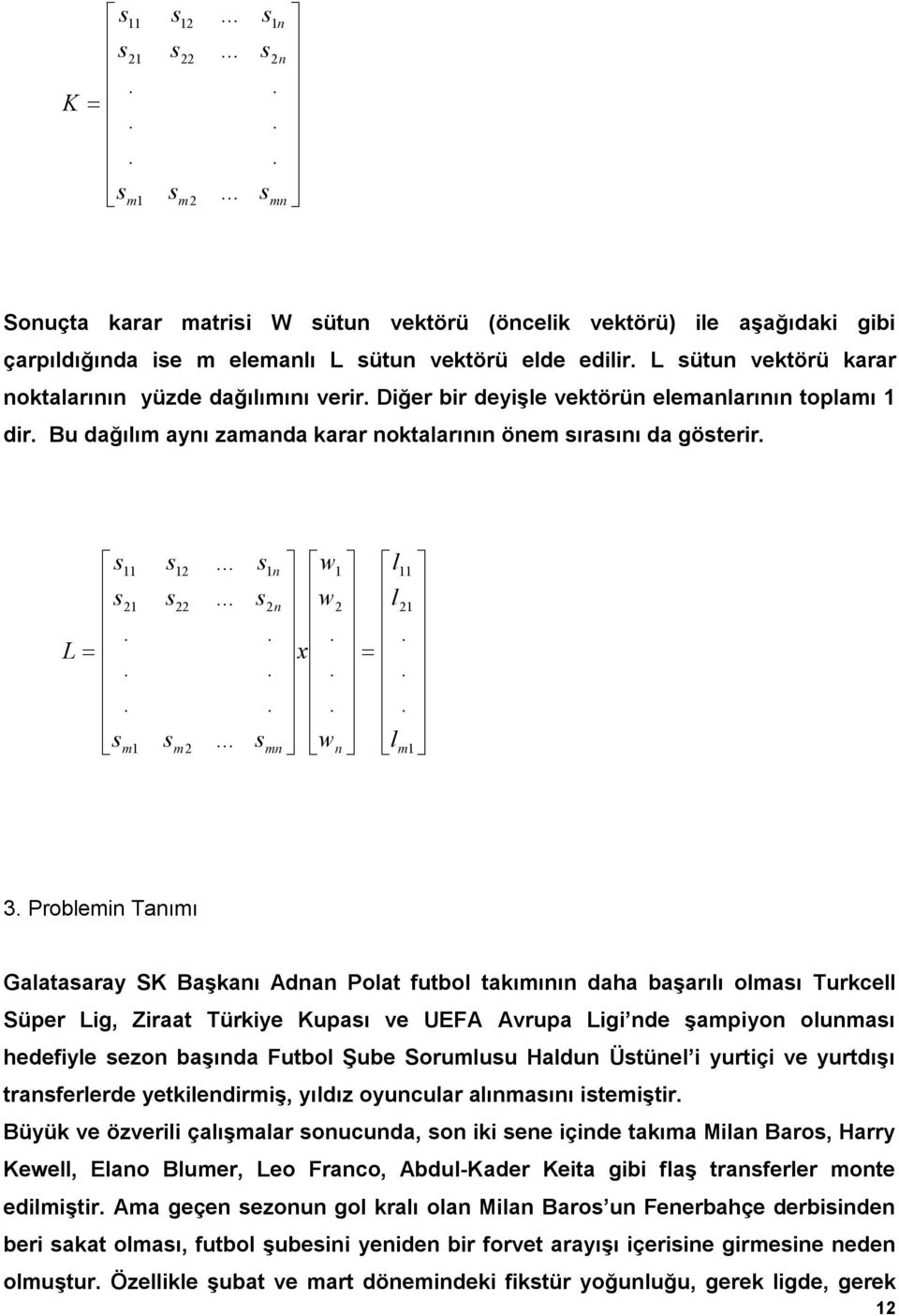 w w x L 3 Problemin Tanımı Galataaray SK Başkanı Adnan Polat futbol takımının daha başarılı olmaı Turkcell Süper Lig, Ziraat Türkiye Kupaı ve UEFA Avrupa Ligi nde şampiyon olunmaı hedefiyle ezon