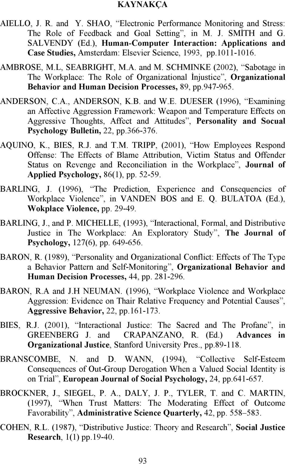 SCHMINKE (2002), Sabotage in The Workplace: The Role of Organizational İnjustice, Organizational Behavior and Human Decision Processes, 89, pp.947-965. ANDERSON, C.A., ANDERSON, K.B. and W.E. DUESER (1996), Examining an Affective Aggression Framework: Weapon and Temperature Effects on Aggressive Thoughts, Affect and Attitudes, Personality and Socual Psychology Bulletin, 22, pp.