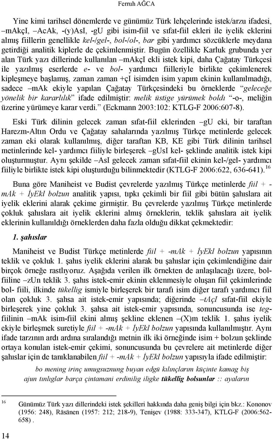 Bugün özellikle Karluk grubunda yer alan Türk yazı dillerinde kullanılan makçi ekli istek kipi, daha Çağatay Türkçesi ile yazılmış eserlerde e- ve bol- yardımcı fiilleriyle birlikte çekimlenerek