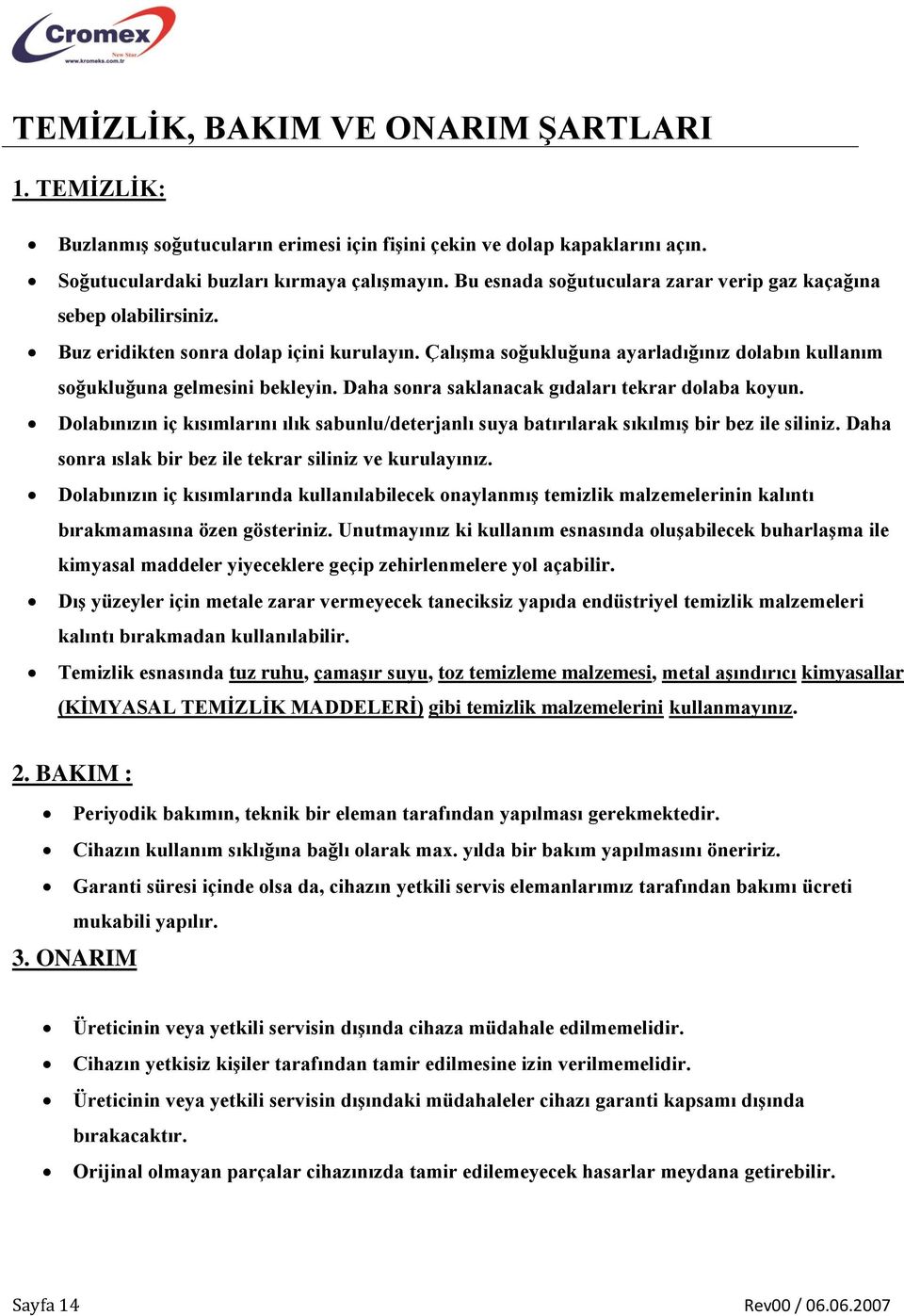 Daha sonra saklanacak gıdaları tekrar dolaba koyun. Dolabınızın iç kısımlarını ılık sabunlu/deterjanlı suya batırılarak sıkılmış bir bez ile siliniz.