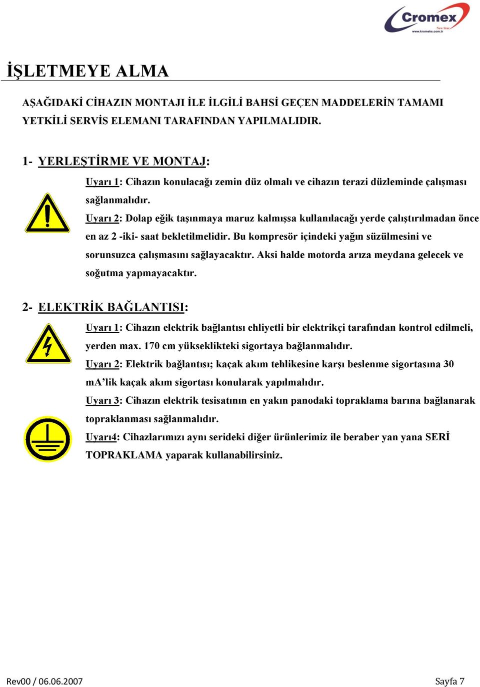 Uyarı 2: Dolap eğik taşınmaya maruz kalmışsa kullanılacağı yerde çalıştırılmadan önce en az 2 -iki- saat bekletilmelidir.