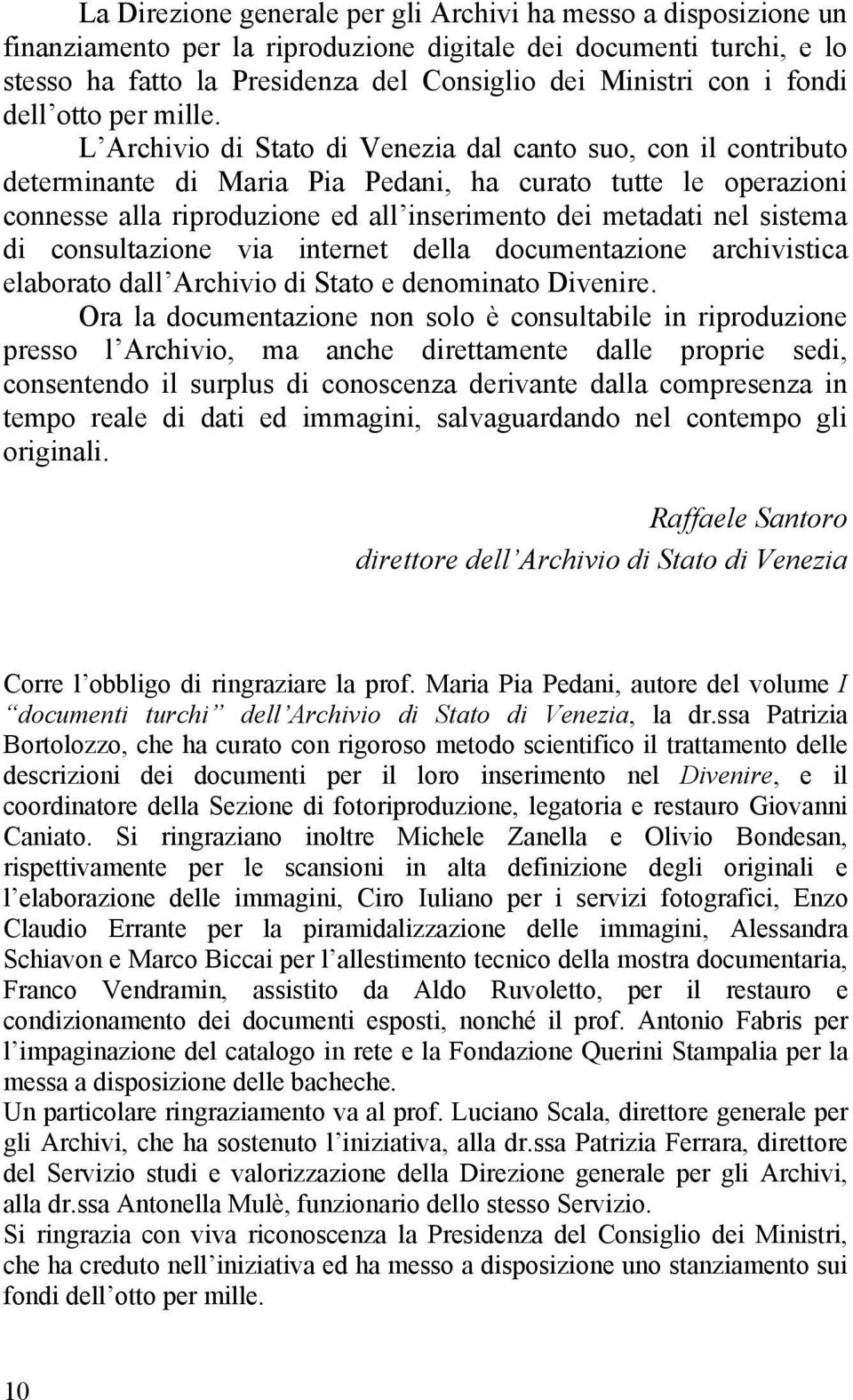 L Archivio di Stato di Venezia dal canto suo, con il contributo determinante di Maria Pia Pedani, ha curato tutte le operazioni connesse alla riproduzione ed all inserimento dei metadati nel sistema