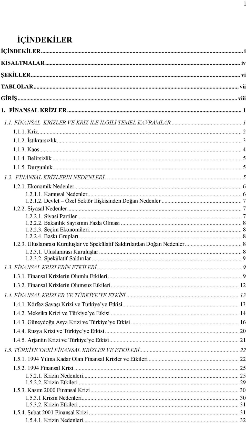 .. 7 1.2.2. Siyasal Nedenler... 7 1.2.2.1. Siyasi Partiler... 7 1.2.2.2. Bakanlõk Sayõsõnõn Fazla Olmasõ... 8 1.2.2.3. Seçim Ekonomileri... 8 1.2.2.4. Baskõ Gruplarõ... 8 1.2.3. Uluslararasõ Kuruluşlar ve Spekülatif Saldõrõlardan Doğan Nedenler.