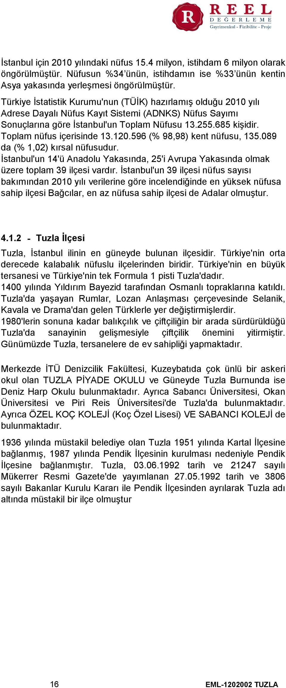 Toplam nüfus içerisinde 13.120.596 (% 98,98) kent nüfusu, 135.089 da (% 1,02) kırsal nüfusudur. İstanbul'un 14'ü Anadolu Yakasında, 25'i Avrupa Yakasında olmak üzere toplam 39 ilçesi vardır.