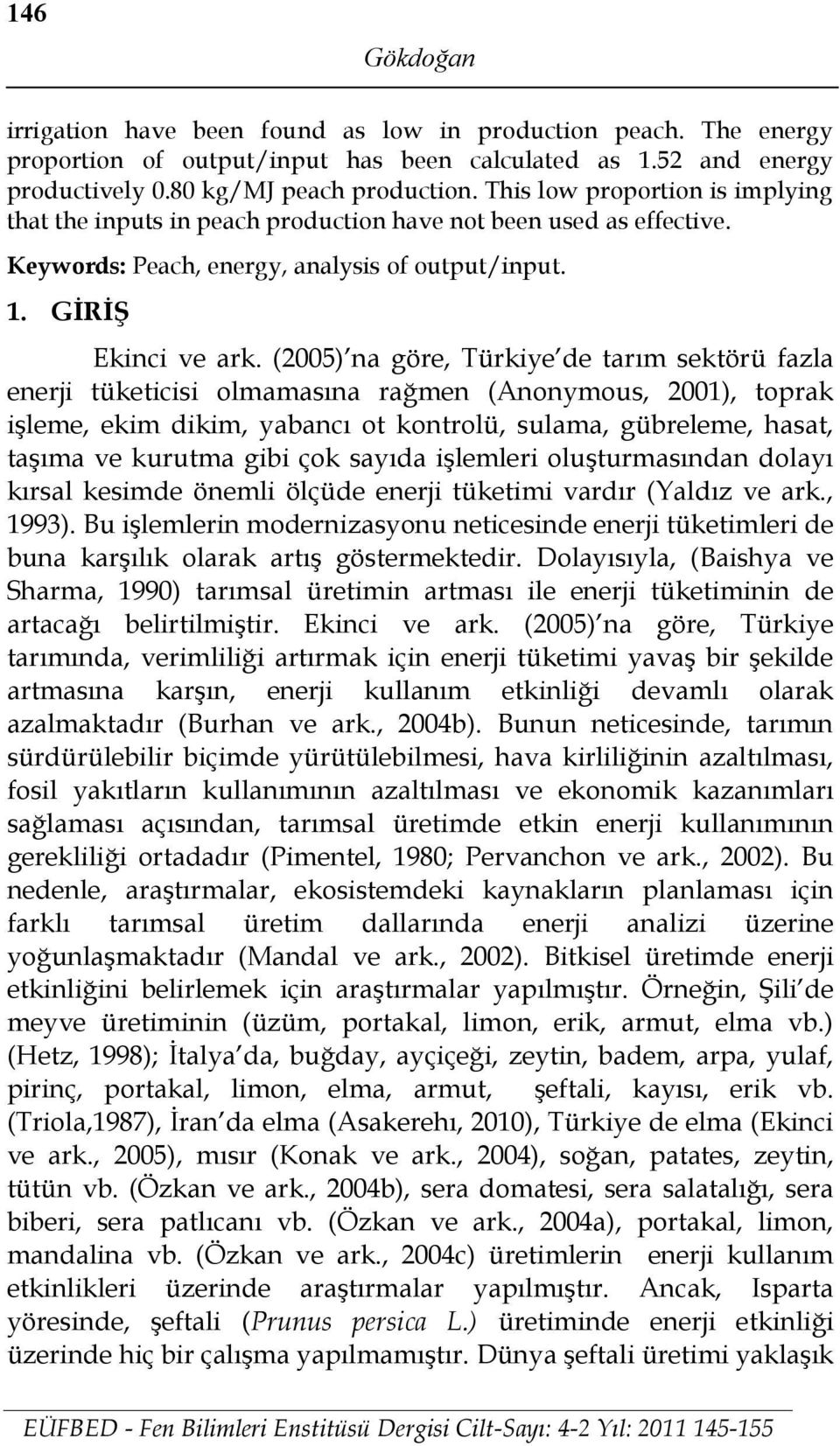(2005) na göre, Türkiye de tarım sektörü fazla enerji tüketicisi olmamasına rağmen (Anonymous, 2001), toprak işleme, ekim dikim, yabancı ot kontrolü, sulama, gübreleme, hasat, taşıma ve kurutma gibi