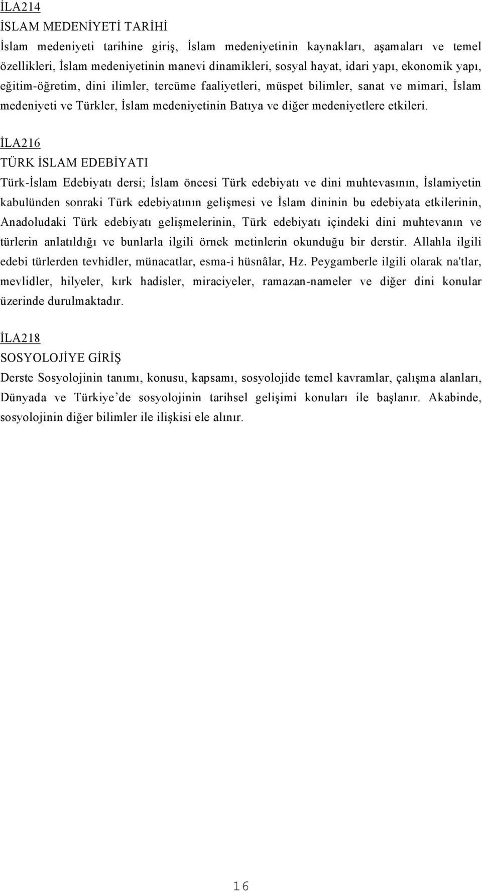 İLA216 TÜRK İSLAM EDEBİYATI Türk-İslam Edebiyatı dersi; İslam öncesi Türk edebiyatı ve dini muhtevasının, İslamiyetin kabulünden sonraki Türk edebiyatının gelişmesi ve İslam dininin bu edebiyata