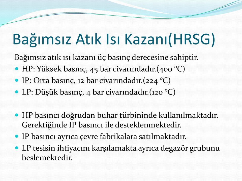 (224 C) LP: Düşük basınç, 4 bar civarındadır.(120 C) HP basıncı doğrudan buhar türbininde kullanılmaktadır.