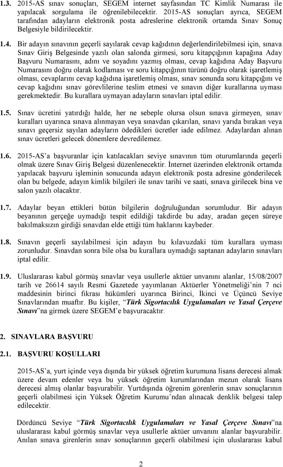 Bir adayın sınavının geçerli sayılarak cevap kağıdının değerlendirilebilmesi için, sınava Sınav Giriş Belgesinde yazılı olan salonda girmesi, soru kitapçığının kapağına Aday Başvuru Numarasını, adını