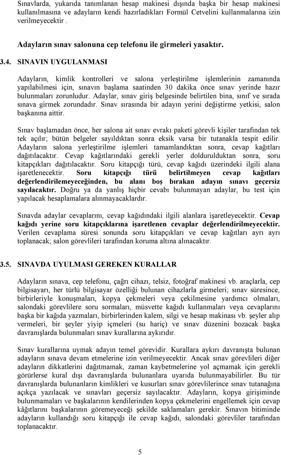 SINAVIN UYGULANMASI Adayların, kimlik kontrolleri ve salona yerleştirilme işlemlerinin zamanında yapılabilmesi için, sınavın başlama saatinden 30 dakika önce sınav yerinde hazır bulunmaları