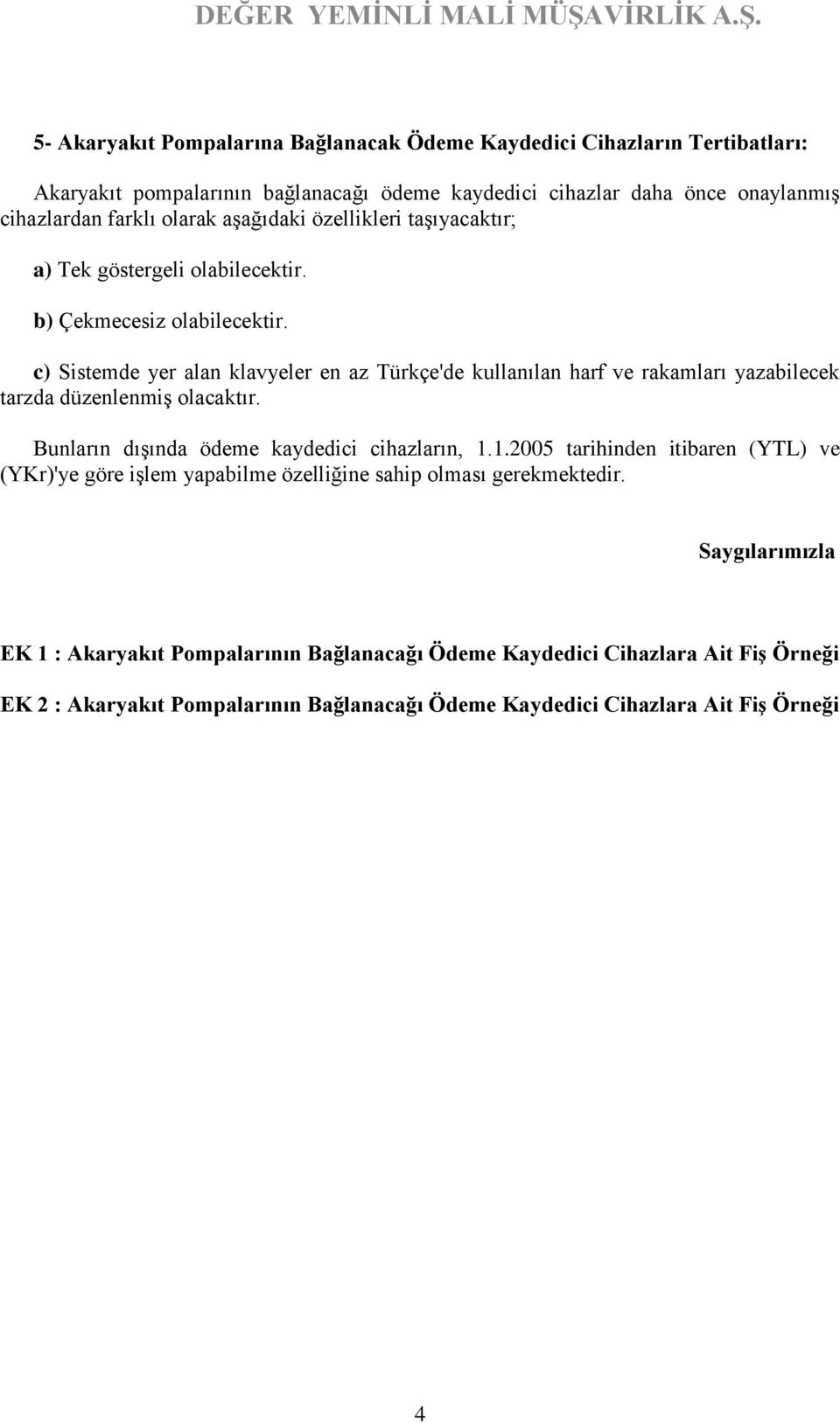 c) Sistemde yer alan klavyeler en az Türkçe'de kullanılan harf ve rakamları yazabilecek tarzda düzenlenmiş olacaktır. Bunların dışında ödeme kaydedici cihazların, 1.
