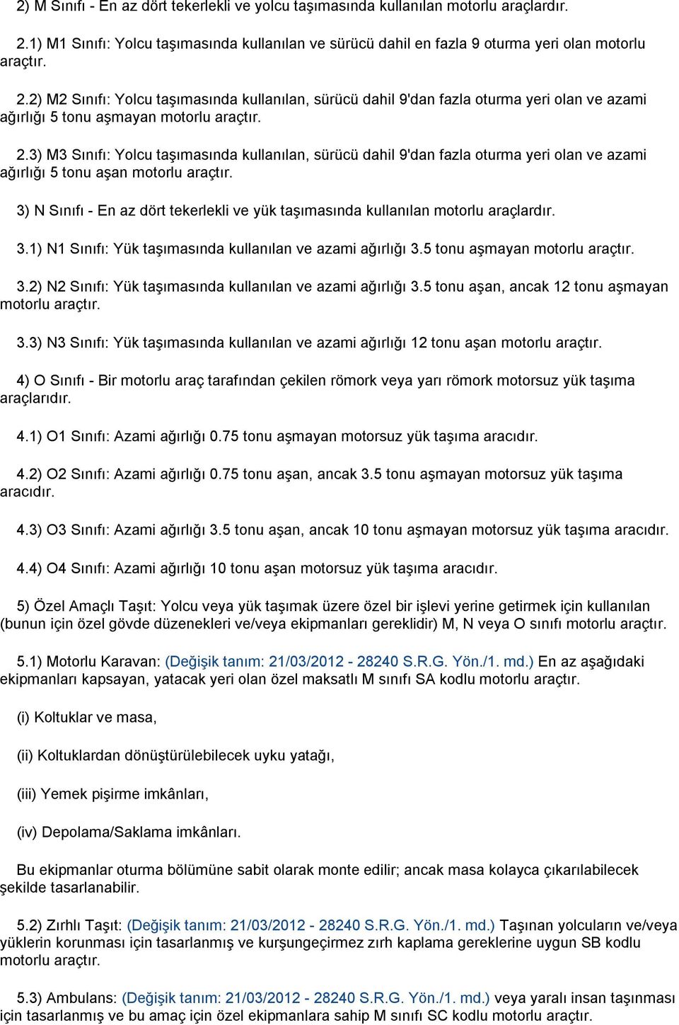 2) M2 Sınıfı: Yolcu taşımasında kullanılan, sürücü dahil 9'dan fazla oturma yeri olan ve azami ağırlığı 5 tonu aşmayan motorlu araçtır. 2.