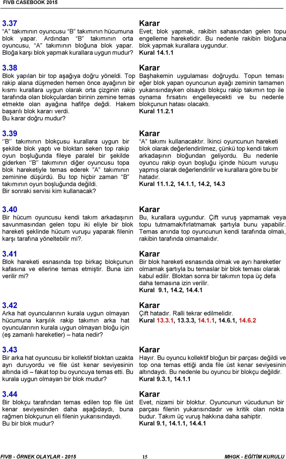 Top rakip alana düşmeden hemen önce ayağının bir kısmı kurallara uygun olarak orta çizginin rakip tarafında olan blokçulardan birinin zemine temas etmekte olan ayağına hafifçe değdi.