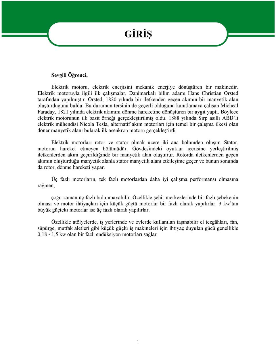 Bu durumun tersinin de geçerli olduğunu kanıtlamaya çalışan Micheal Faraday, 1821 yılında elektrik akımını dönme hareketine dönüştüren bir aygıt yaptı.