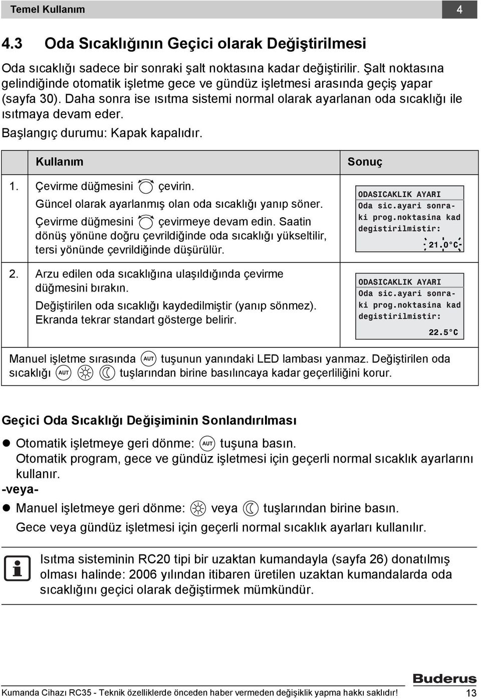 Başlangıç durumu: Kapak kapalıdır. Kullanım 1. Çevirme düğmesini çevirin. Güncel olarak ayarlanmış olan oda sıcaklığı yanıp söner. Çevirme düğmesini çevirmeye devam edin.