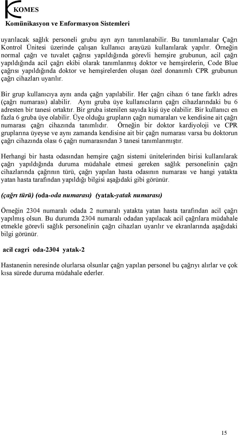 doktor ve hemşirelerden oluşan özel donanımlı CPR grubunun çağrı cihazları uyarılır. Bir grup kullanıcıya aynı anda çağrı yapılabilir. Her çağrı cihazı 6 tane farklı adres (çağrı numarası) alabilir.