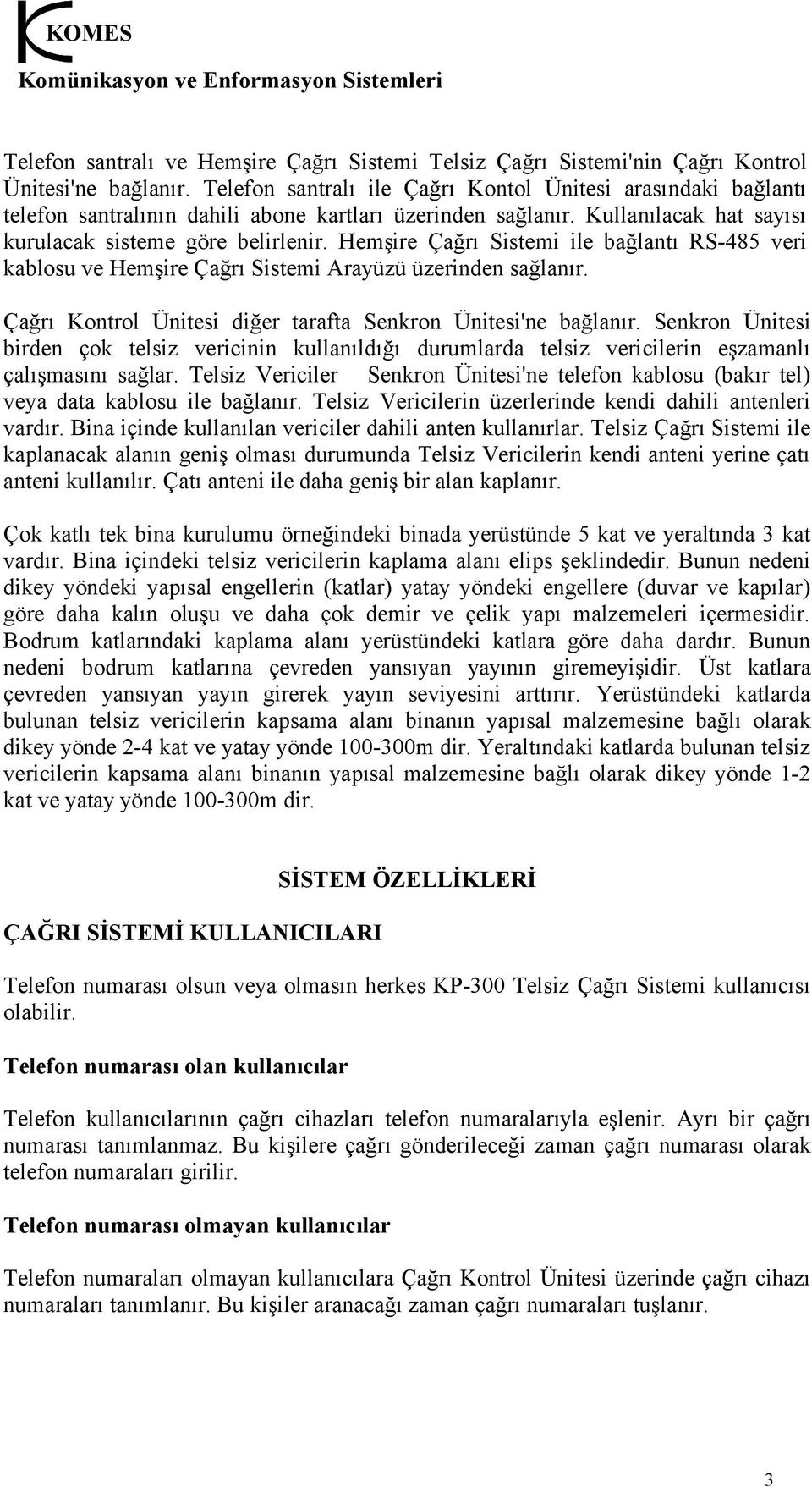 Hemşire Çağrı Sistemi ile bağlantı RS-485 veri kablosu ve Hemşire Çağrı Sistemi Arayüzü üzerinden sağlanır. Çağrı Kontrol Ünitesi diğer tarafta Senkron Ünitesi'ne bağlanır.