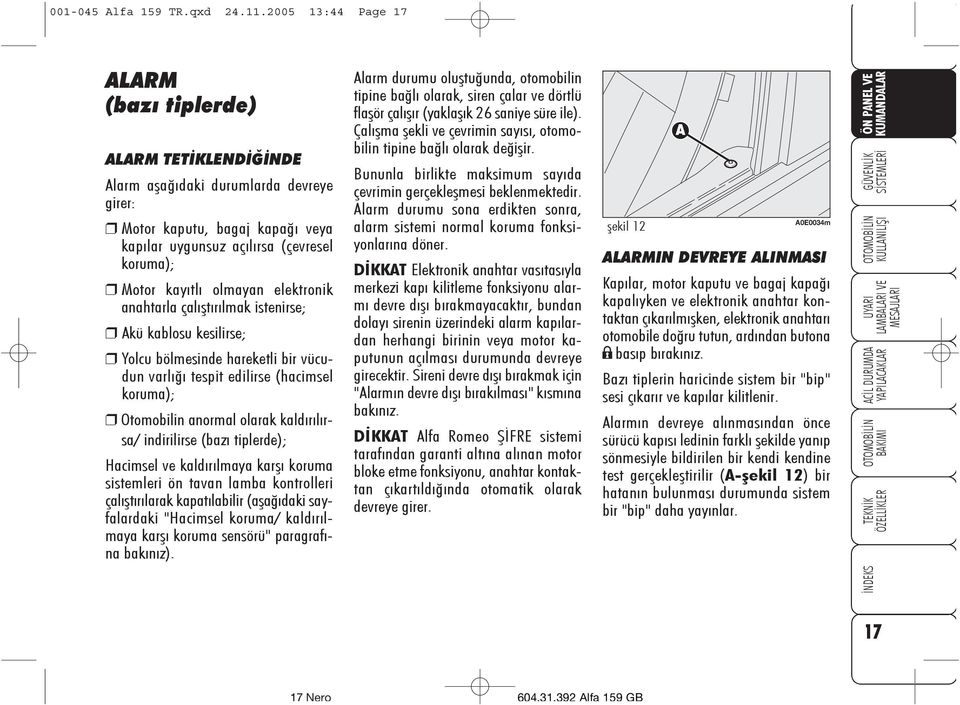 olmayan elektronik anahtarla çalýþtýrýlmak istenirse; Akü kablosu kesilirse; Yolcu bölmesinde hareketli bir vücudun varlýðý tespit edilirse (hacimsel koruma); Otomobilin anormal olarak kaldýrýlýrsa/