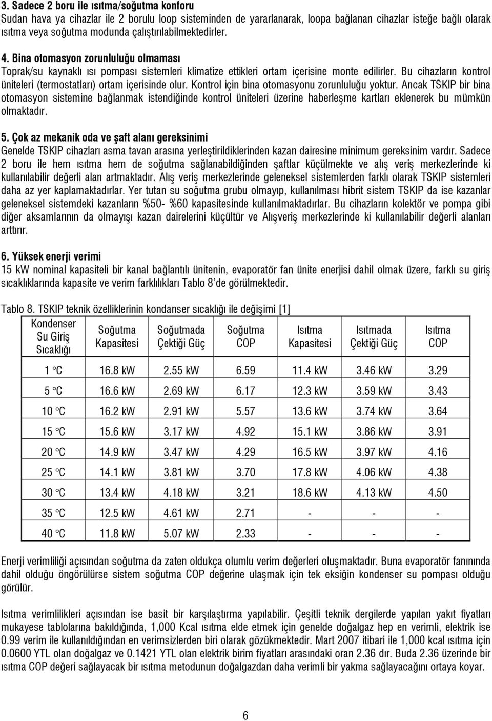 Bu cihazların kontrol üniteleri (termostatları) ortam içerisinde olur. Kontrol için bina otomasyonu zorunluluğu yoktur.