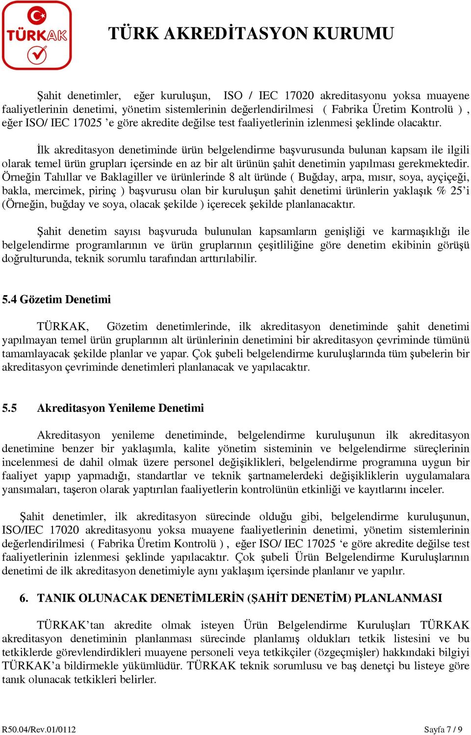 İlk akreditasyon denetiminde ürün belgelendirme başvurusunda bulunan kapsam ile ilgili olarak temel ürün grupları içersinde en az bir alt ürünün şahit denetimin yapılması gerekmektedir.