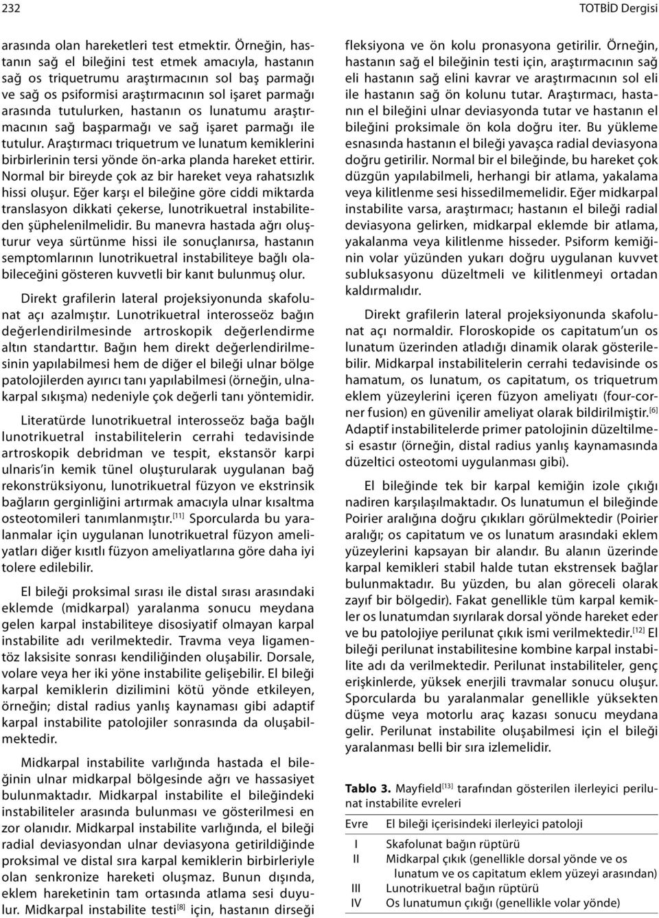 os lunatumu araştırmacının sağ başparmağı ve sağ işaret parmağı ile tutulur. Araştırmacı triquetrum ve lunatum kemiklerini birbirlerinin tersi yönde ön-arka planda hareket ettirir.