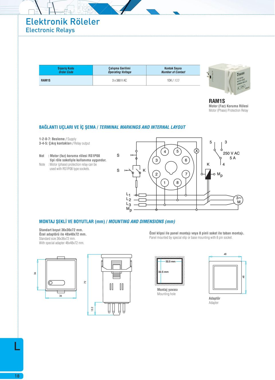 : Motor (phase) protection relay can be used with RS1P08 type sockets. MONTAJ ŞEKİ VE BOYUTAR (mm) / MOUNTING AND DIMENSIONS (mm) Standart boyut 36x36x72 mm. Özel adaptörü ile 48x48x72 mm.