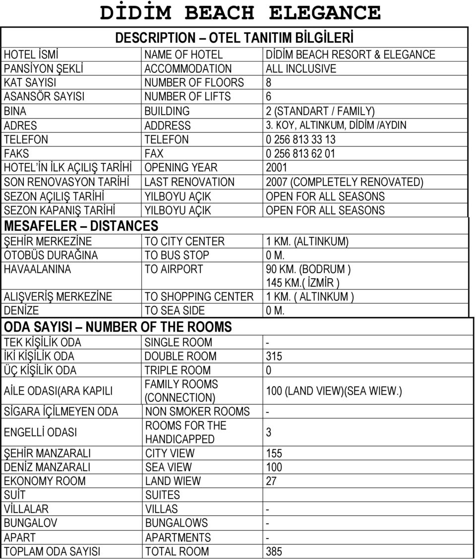 KOY, ALTINKUM, DİDİM /AYDIN TELEFON TELEFON 0 256 813 33 13 FAKS FAX 0 256 813 62 01 HOTEL İN İLK AÇILIŞ TARİHİ OPENING YEAR 2001 SON RENOVASYON TARİHİ LAST RENOVATION 2007 (COMPLETELY RENOVATED)