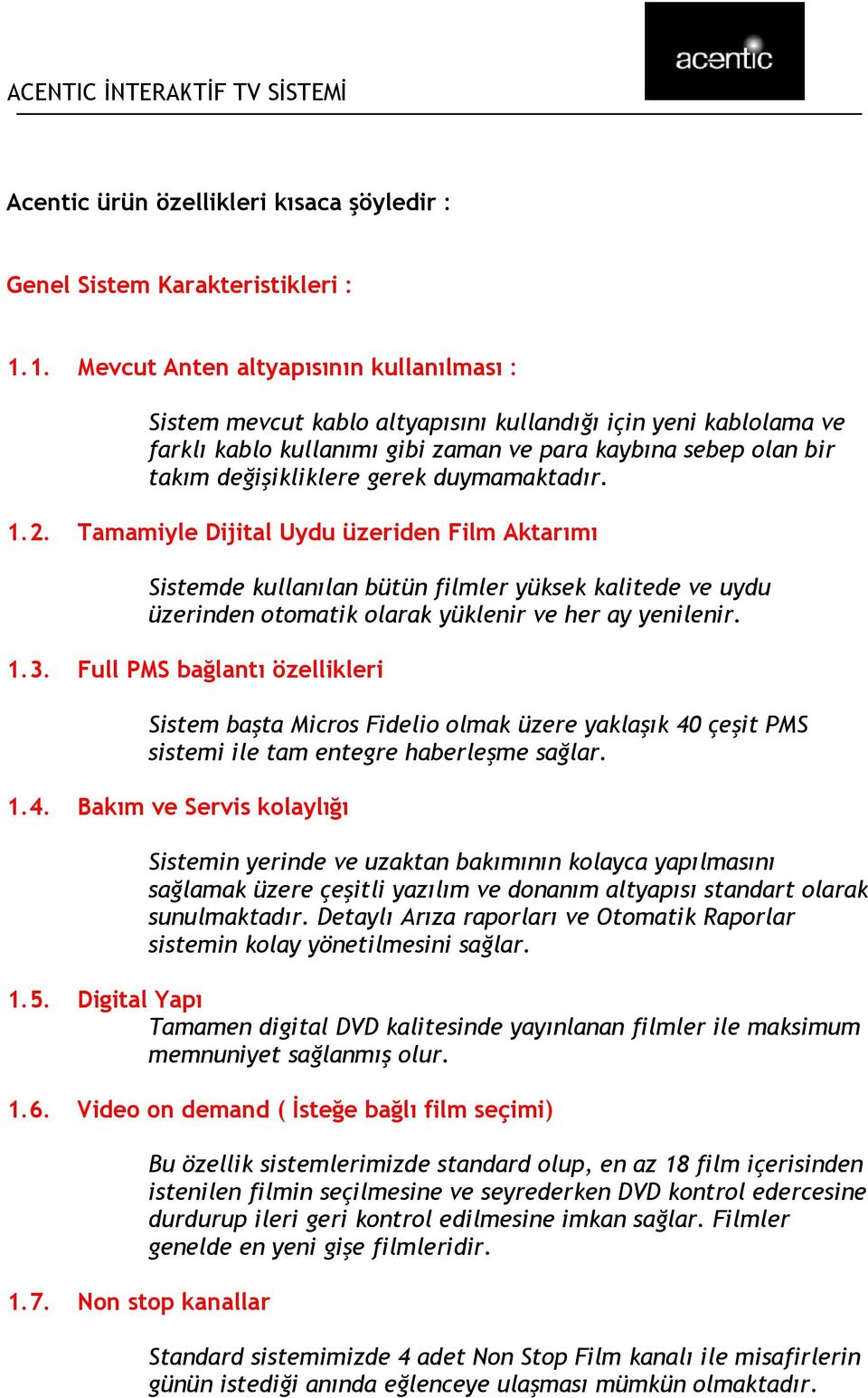 gerek duymamaktadır. 1.2. Tamamiyle Dijital Uydu üzeriden Film Aktarımı Sistemde kullanılan bütün filmler yüksek kalitede ve uydu üzerinden otomatik olarak yüklenir ve her ay yenilenir. 1.3.