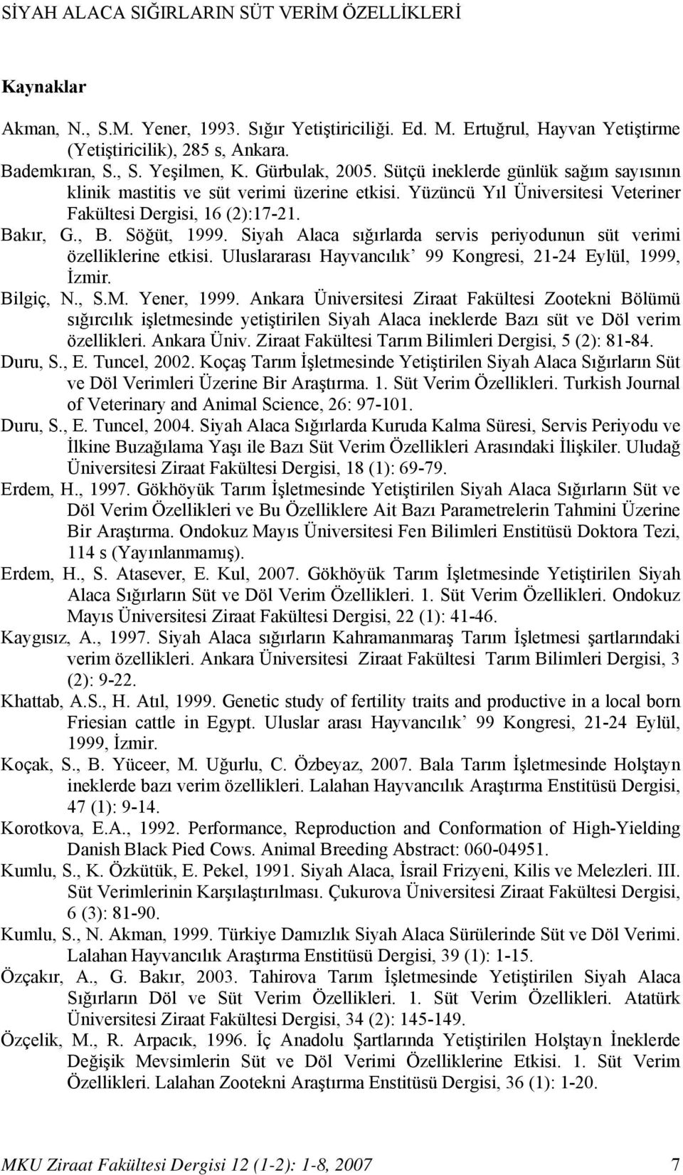 Siyah Alaca sığırlarda servis periyodunun süt verimi özelliklerine etkisi. Uluslararası Hayvancılık 99 Kongresi, 21-24 Eylül, 1999, İzmir. Bilgiç, N., S.M. Yener, 1999.