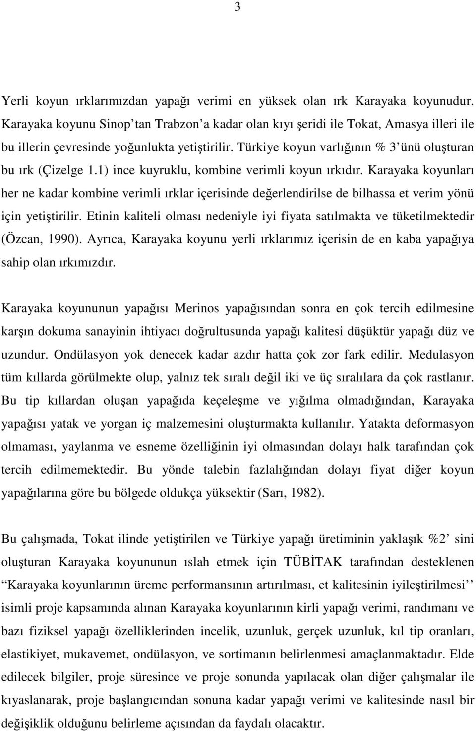 1) ince kuyruklu, kombine verimli koyun ırkıdır. Karayaka koyunları her ne kadar kombine verimli ırklar içerisinde değerlendirilse de bilhassa et verim yönü için yetiştirilir.