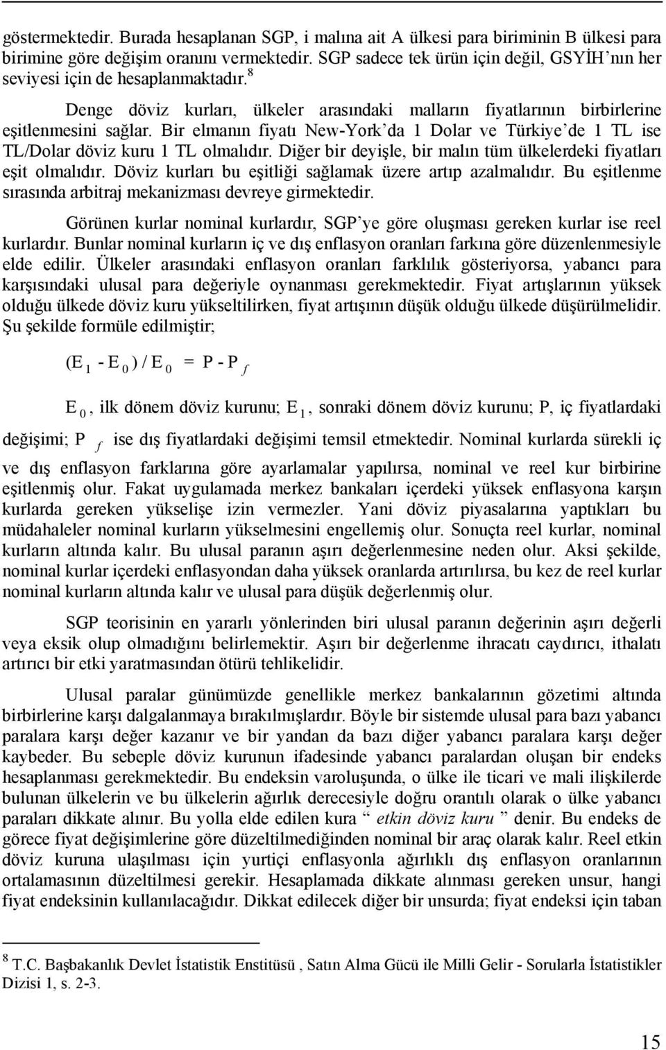 Bir elmanın fiyatı New-York da 1 Dolar ve Türkiye de 1 TL ise TL/Dolar döviz kuru 1 TL olmalıdır. Diğer bir deyişle, bir malın tüm ülkelerdeki fiyatları eşit olmalıdır.