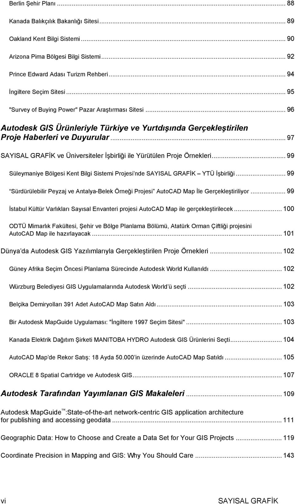 .. 97 SAYISAL GRAFİK ve Üniversiteler İşbirliği ile Yürütülen Proje Örnekleri... 99 Süleymaniye Bölgesi Kent Bilgi Sistemi Projesi nde SAYISAL GRAFİK YTÜ İşbirliği.