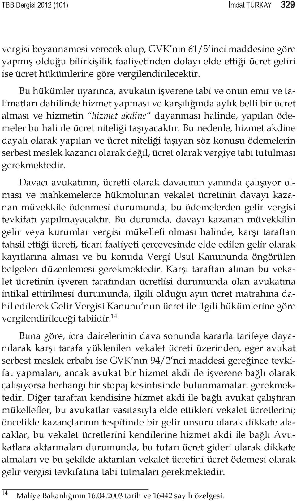 Bu hükümler uyarınca, avukatın işverene tabi ve onun emir ve talimatları dahilinde hizmet yapması ve karşılığında aylık belli bir ücret alması ve hizmetin hizmet akdine dayanması halinde, yapılan