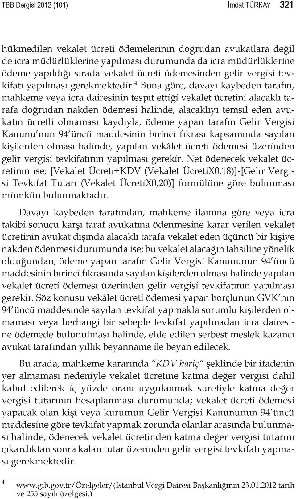 4 Buna göre, davayı kaybeden tarafın, mahkeme veya icra dairesinin tespit ettiği vekalet ücretini alacaklı tarafa doğrudan nakden ödemesi halinde, alacaklıyı temsil eden avukatın ücretli olmaması