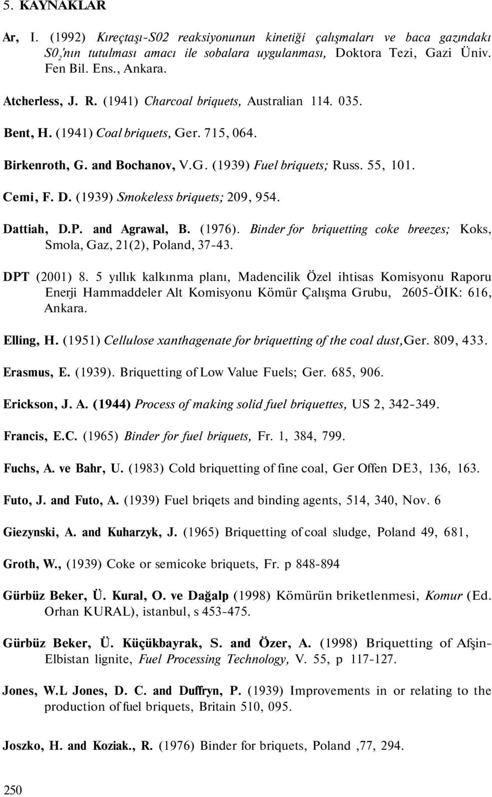 (1939) Smokeless briquets; 209, 954. Dattiah, D.P. and Agrawal, B. (197). Binder for briquetting coke breezes; Koks, Smola, Gaz, 21(2), Poland, 37-43. DPT (2001) 8.