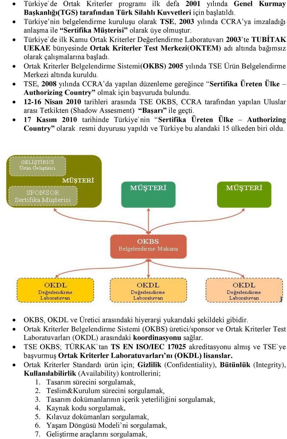 Türkiye`de ilk Kamu Ortak Kriterler Değerlendirme Laboratuvarı 2003 te TUBİTAK UEKAE bünyesinde Ortak Kriterler Test Merkezi(OKTEM) adı altında bağımsız olarak çalışmalarına başladı.