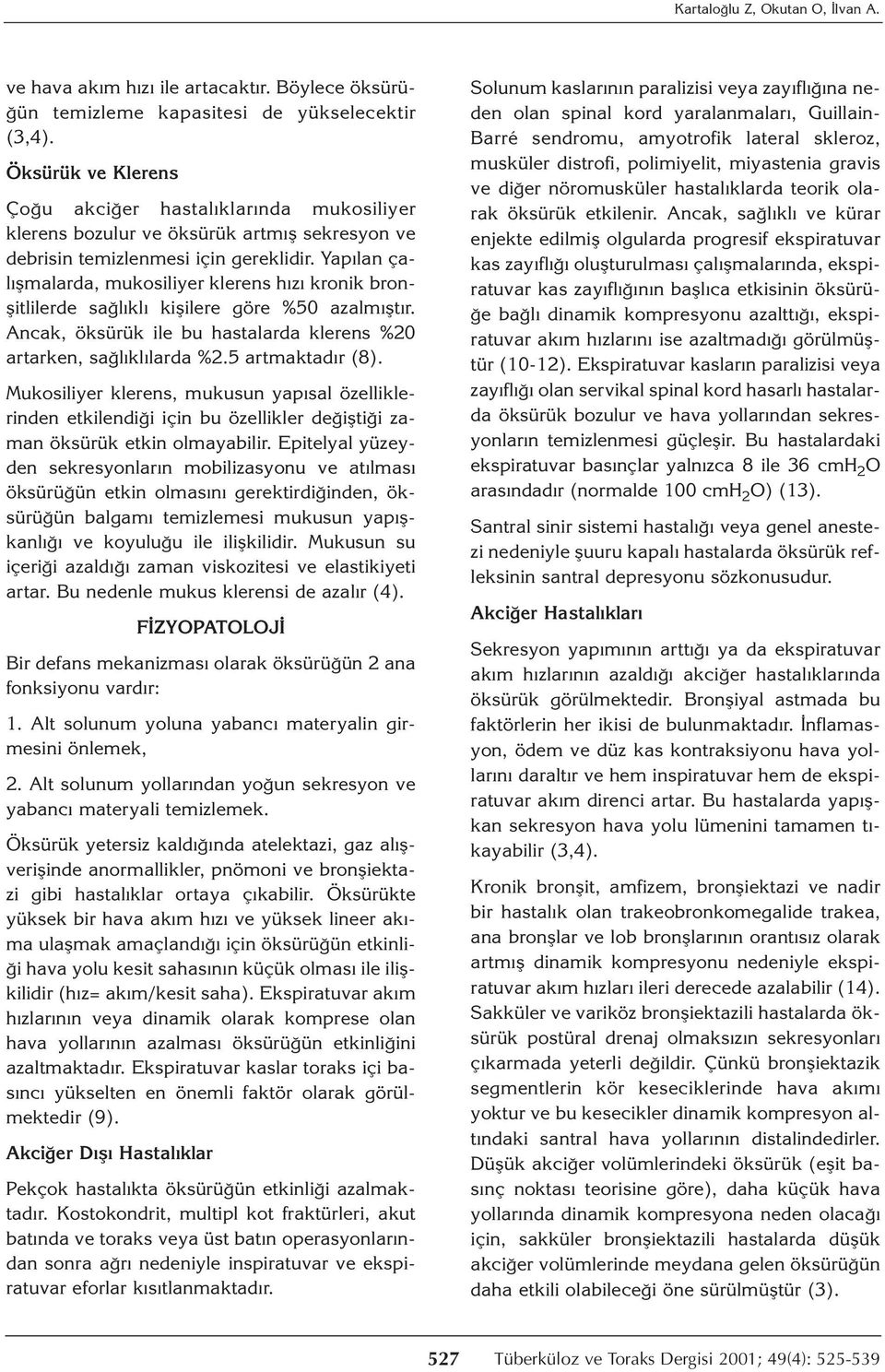 Yapılan çalışmalarda, mukosiliyer klerens hızı kronik bronşitlilerde sağlıklı kişilere göre %50 azalmıştır. Ancak, öksürük ile bu hastalarda klerens %20 artarken, sağlıklılarda %2.5 artmaktadır (8).