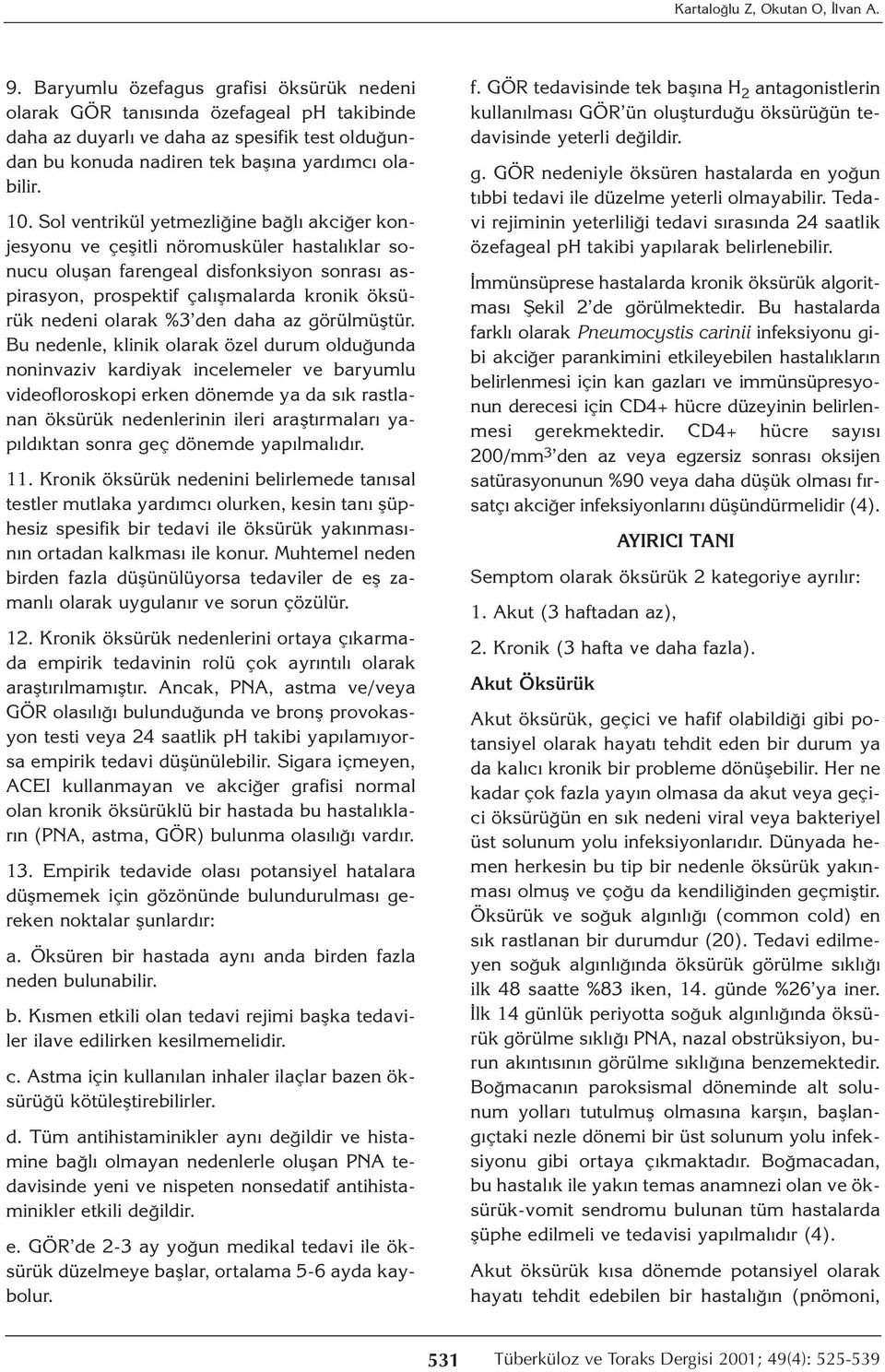 Sol ventrikül yetmezliğine bağlı akciğer konjesyonu ve çeşitli nöromusküler hastalıklar sonucu oluşan farengeal disfonksiyon sonrası aspirasyon, prospektif çalışmalarda kronik öksürük nedeni olarak